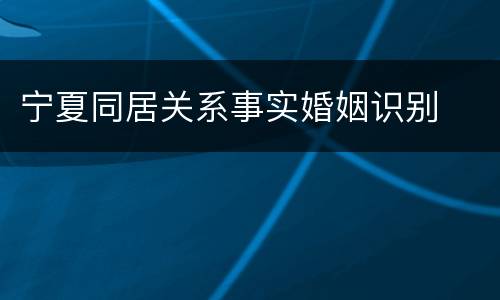 宁夏同居关系事实婚姻识别