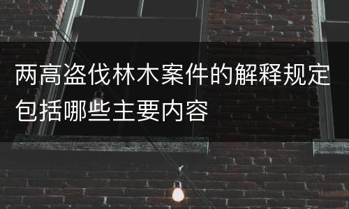 两高盗伐林木案件的解释规定包括哪些主要内容