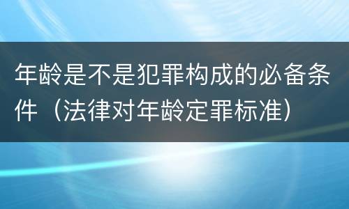 年龄是不是犯罪构成的必备条件（法律对年龄定罪标准）