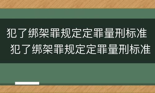 犯了绑架罪规定定罪量刑标准 犯了绑架罪规定定罪量刑标准