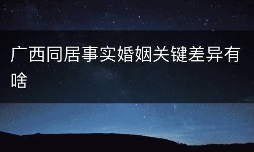 广西同居事实婚姻关键差异有啥
