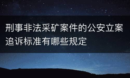 刑事非法采矿案件的公安立案追诉标准有哪些规定