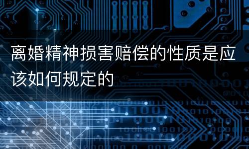 离婚精神损害赔偿的性质是应该如何规定的