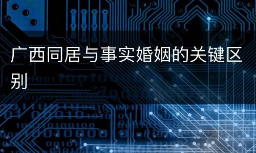 广西同居与事实婚姻的关键区别