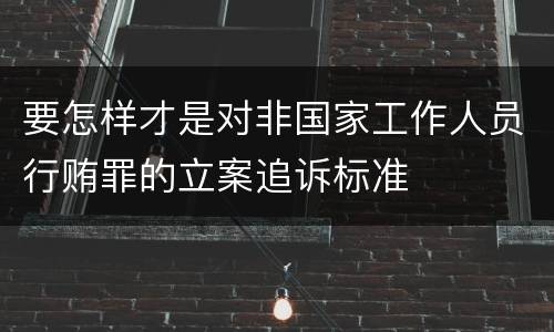 要怎样才是对非国家工作人员行贿罪的立案追诉标准