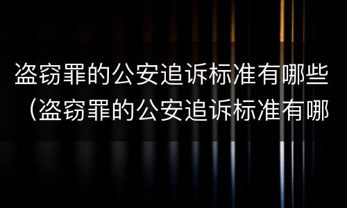 盗窃罪的公安追诉标准有哪些（盗窃罪的公安追诉标准有哪些条款）