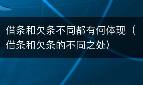 借条和欠条不同都有何体现（借条和欠条的不同之处）