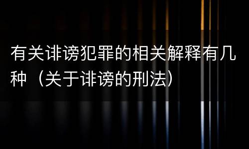 有关诽谤犯罪的相关解释有几种（关于诽谤的刑法）