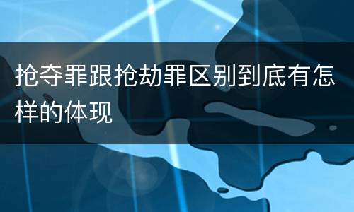 抢夺罪跟抢劫罪区别到底有怎样的体现