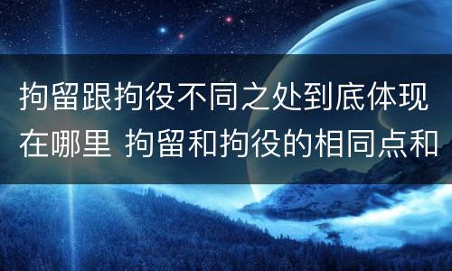 拘留跟拘役不同之处到底体现在哪里 拘留和拘役的相同点和不同点