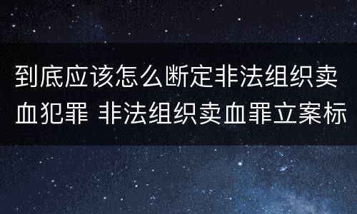 到底应该怎么断定非法组织卖血犯罪 非法组织卖血罪立案标准