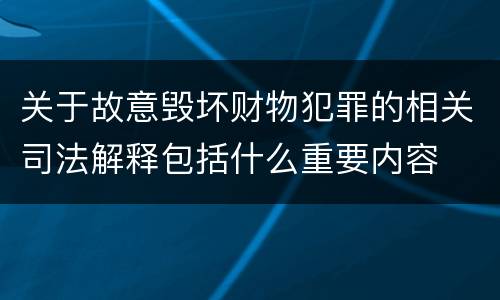 关于故意毁坏财物犯罪的相关司法解释包括什么重要内容