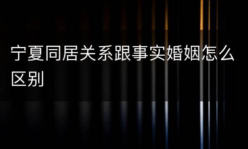 宁夏同居关系跟事实婚姻怎么区别