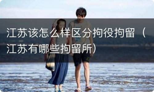 江苏该怎么样区分拘役拘留（江苏有哪些拘留所）