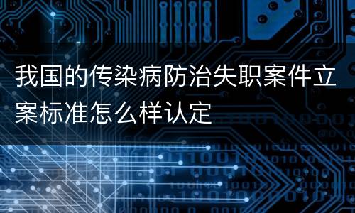 我国的传染病防治失职案件立案标准怎么样认定