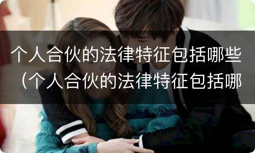 个人合伙的法律特征包括哪些（个人合伙的法律特征包括哪些方面）