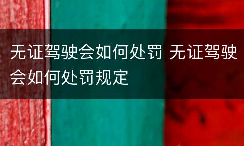 无证驾驶会如何处罚 无证驾驶会如何处罚规定