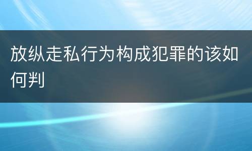 放纵走私行为构成犯罪的该如何判
