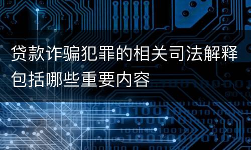 贷款诈骗犯罪的相关司法解释包括哪些重要内容