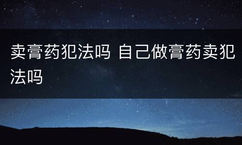 卖膏药犯法吗 自己做膏药卖犯法吗