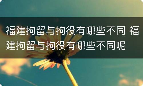 福建拘留与拘役有哪些不同 福建拘留与拘役有哪些不同呢