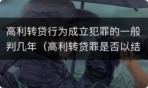 高利转贷行为成立犯罪的一般判几年（高利转贷罪是否以结果定罪）