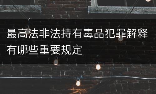 最高法非法持有毒品犯罪解释有哪些重要规定