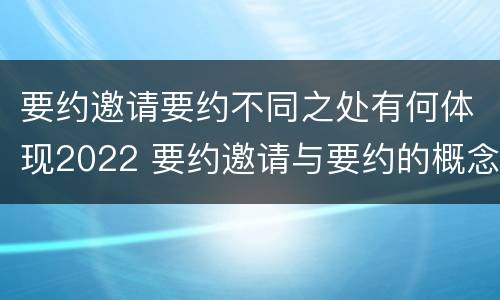要约邀请要约不同之处有何体现2022 要约邀请与要约的概念
