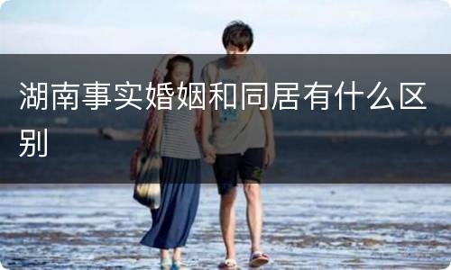 湖南事实婚姻和同居有什么区别