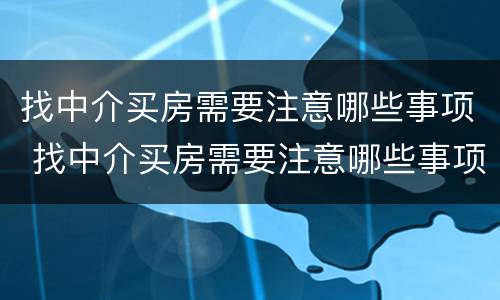 找中介买房需要注意哪些事项 找中介买房需要注意哪些事项呢