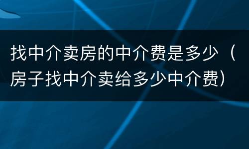 找中介卖房的中介费是多少（房子找中介卖给多少中介费）