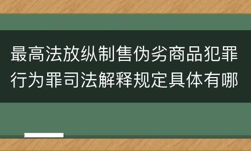 最高法放纵制售伪劣商品犯罪行为罪司法解释规定具体有哪些内容