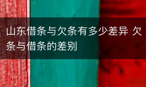 山东借条与欠条有多少差异 欠条与借条的差别