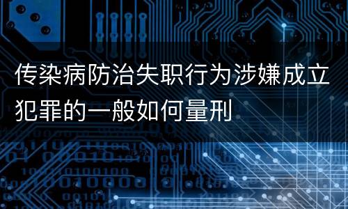 传染病防治失职行为涉嫌成立犯罪的一般如何量刑