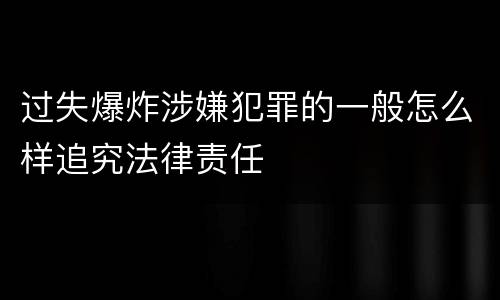 过失爆炸涉嫌犯罪的一般怎么样追究法律责任