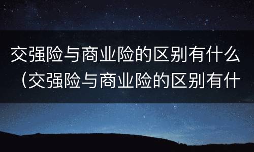 交强险与商业险的区别有什么（交强险与商业险的区别有什么不同）