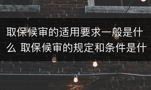 取保候审的适用要求一般是什么 取保候审的规定和条件是什么