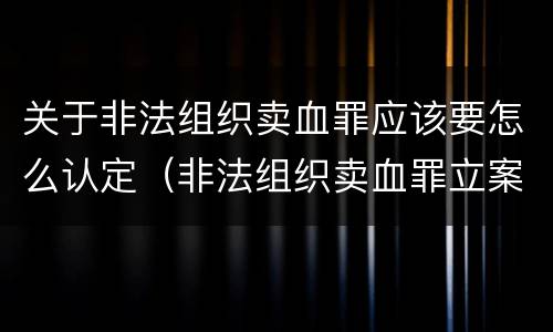 关于非法组织卖血罪应该要怎么认定（非法组织卖血罪立案标准）