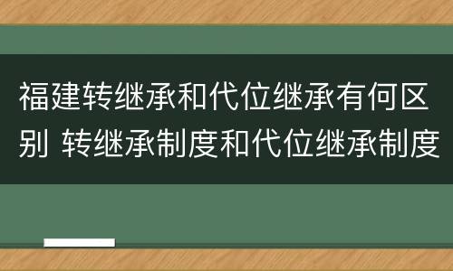 福建转继承和代位继承有何区别 转继承制度和代位继承制度可以互相取