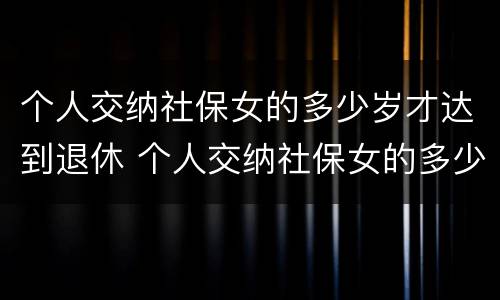 个人交纳社保女的多少岁才达到退休 个人交纳社保女的多少岁才达到退休标准