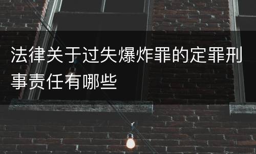 法律关于过失爆炸罪的定罪刑事责任有哪些
