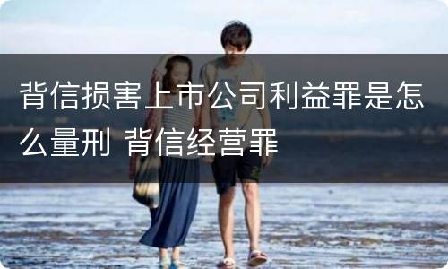 背信损害上市公司利益罪是怎么量刑 背信经营罪