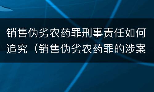 销售伪劣农药罪刑事责任如何追究（销售伪劣农药罪的涉案金额如何区分）