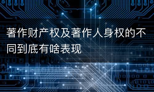 著作财产权及著作人身权的不同到底有啥表现