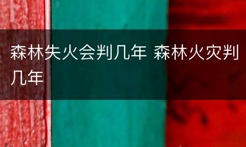 森林失火会判几年 森林火灾判几年