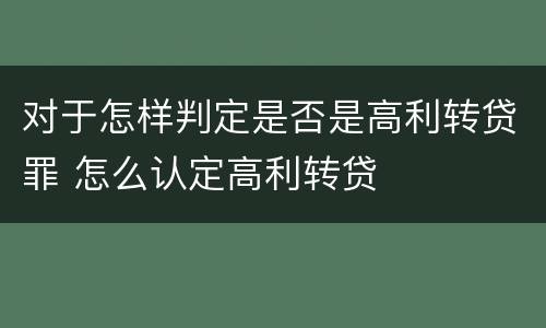 对于怎样判定是否是高利转贷罪 怎么认定高利转贷
