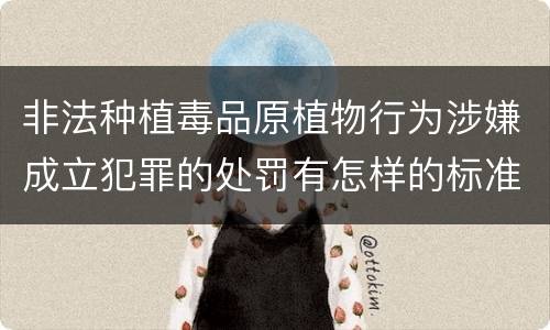 非法种植毒品原植物行为涉嫌成立犯罪的处罚有怎样的标准