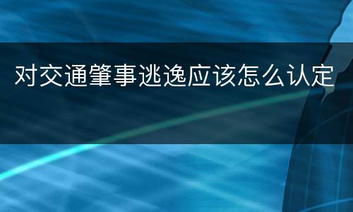 对交通肇事逃逸应该怎么认定