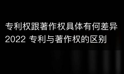 专利权跟著作权具体有何差异2022 专利与著作权的区别