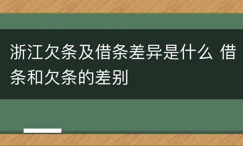 浙江欠条及借条差异是什么 借条和欠条的差别